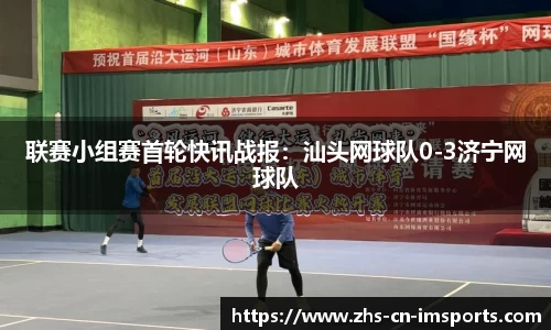 联赛小组赛首轮快讯战报:汕头网球队0-3济宁网球队