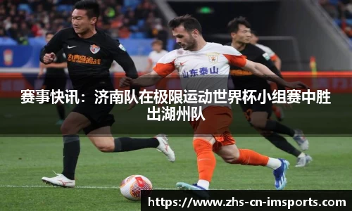 赛事快讯:济南队在极限运动世界杯小组赛中胜出湖州队