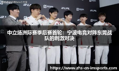 中立场洲际赛季后赛首轮:宁波电竞对阵东莞战队的刺激对决