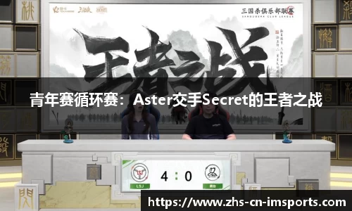 青年赛循环赛:Aster交手Secret的王者之战