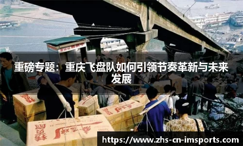 重磅专题:重庆飞盘队如何引领节奏革新与未来发展