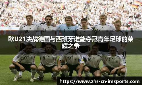 欧U21决战德国与西班牙谁能夺冠青年足球的荣耀之争